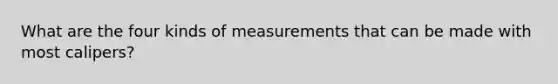 What are the four kinds of measurements that can be made with most calipers?