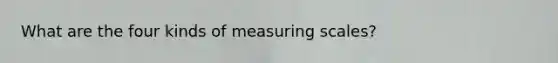 What are the four kinds of measuring scales?