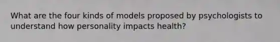 What are the four kinds of models proposed by psychologists to understand how personality impacts health?