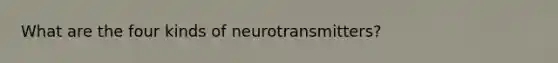 What are the four kinds of neurotransmitters?