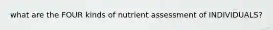 what are the FOUR kinds of nutrient assessment of INDIVIDUALS?