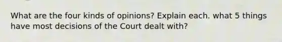 What are the four kinds of opinions? Explain each. what 5 things have most decisions of the Court dealt with?