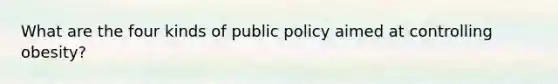 What are the four kinds of public policy aimed at controlling obesity?