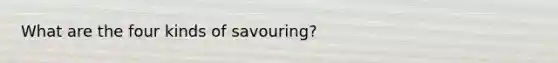 What are the four kinds of savouring?