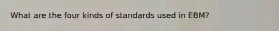 What are the four kinds of standards used in EBM?