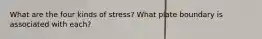 What are the four kinds of stress? What plate boundary is associated with each?