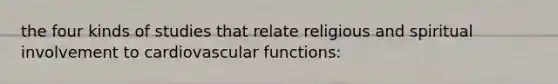 the four kinds of studies that relate religious and spiritual involvement to cardiovascular functions: