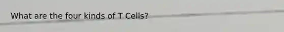 What are the four kinds of T Cells?