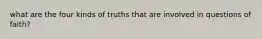 what are the four kinds of truths that are involved in questions of faith?