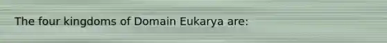 The four kingdoms of Domain Eukarya are: