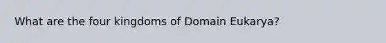 What are the four kingdoms of Domain Eukarya?