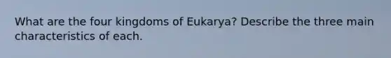 What are the four kingdoms of Eukarya? Describe the three main characteristics of each.