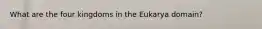 What are the four kingdoms in the Eukarya domain?