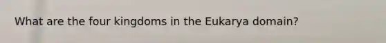 What are the four kingdoms in the Eukarya domain?