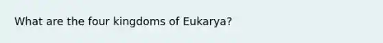 What are the four kingdoms of Eukarya?