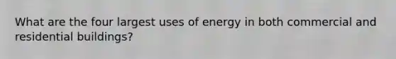 What are the four largest uses of energy in both commercial and residential buildings?