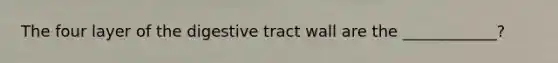 The four layer of the digestive tract wall are the ____________?
