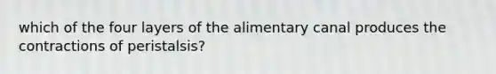 which of the four layers of the alimentary canal produces the contractions of peristalsis?