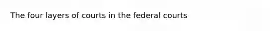 The four layers of courts in the federal courts