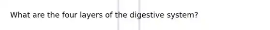 What are the four layers of the digestive system?