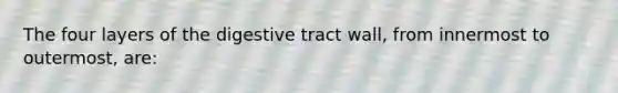 The four layers of the digestive tract wall, from innermost to outermost, are: