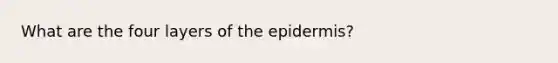 What are the four layers of the epidermis?