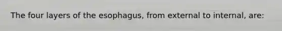 The four layers of the esophagus, from external to internal, are: