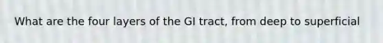 What are the four layers of the GI tract, from deep to superficial