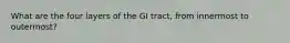 What are the four layers of the GI tract, from innermost to outermost?