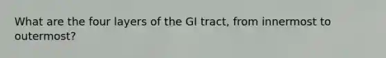 What are the four layers of the GI tract, from innermost to outermost?