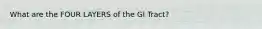 What are the FOUR LAYERS of the GI Tract?