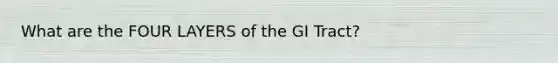 What are the FOUR LAYERS of the GI Tract?