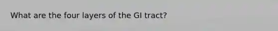 What are the four layers of the GI tract?