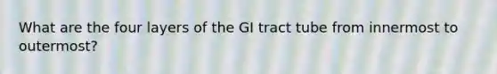 What are the four layers of the GI tract tube from innermost to outermost?