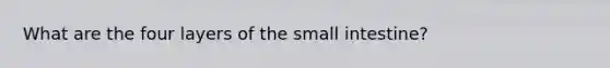 What are the four layers of the small intestine?