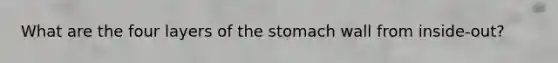 What are the four layers of the stomach wall from inside-out?