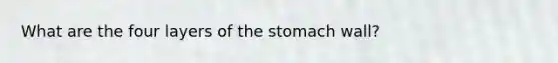 What are the four layers of the stomach wall?