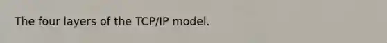 The four layers of the TCP/IP model.