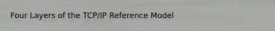 Four Layers of the TCP/IP Reference Model