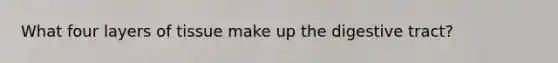 What four layers of tissue make up the digestive tract?