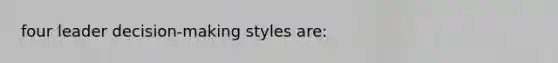 four leader decision-making styles are: