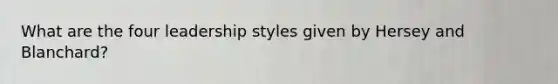 What are the four leadership styles given by Hersey and Blanchard?