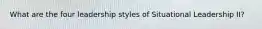What are the four leadership styles of Situational Leadership II?