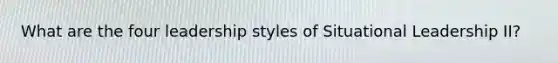 What are the four leadership styles of Situational Leadership II?