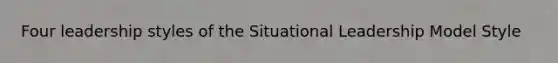 Four leadership styles of the Situational Leadership Model Style