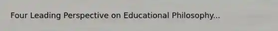 Four Leading Perspective on Educational Philosophy...