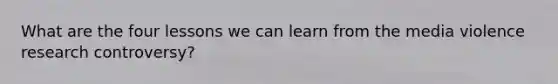 What are the four lessons we can learn from the media violence research controversy?