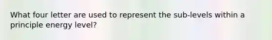 What four letter are used to represent the sub-levels within a principle energy level?