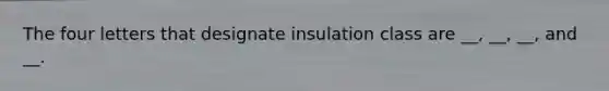 The four letters that designate insulation class are __, __, __, and __.