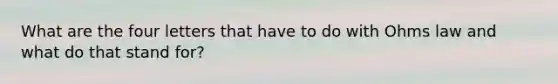 What are the four letters that have to do with Ohms law and what do that stand for?